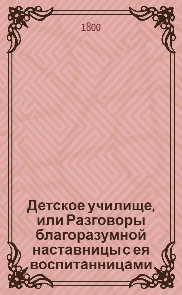Детское училище, или Разговоры благоразумной наставницы с ея воспитанницами : Перевод с французскаго. Ч.4