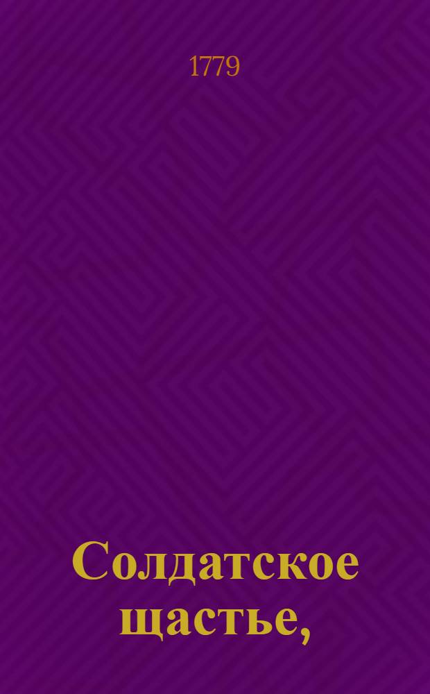 Солдатское щастье, : Комедия в пяти действиях г. Лессинга