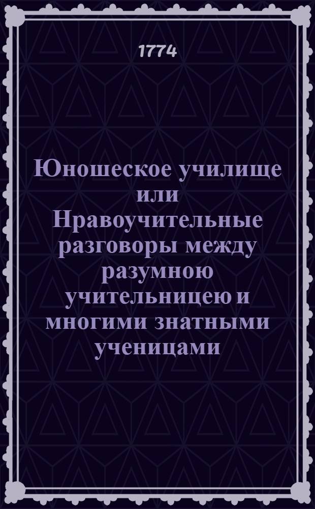 Юношеское училище или Нравоучительные разговоры между разумною учительницею и многими знатными ученицами. Т.2