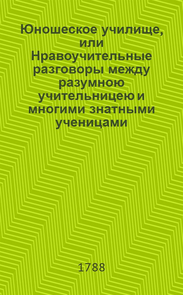 Юношеское училище, или Нравоучительные разговоры между разумною учительницею и многими знатными ученицами. Ч.3