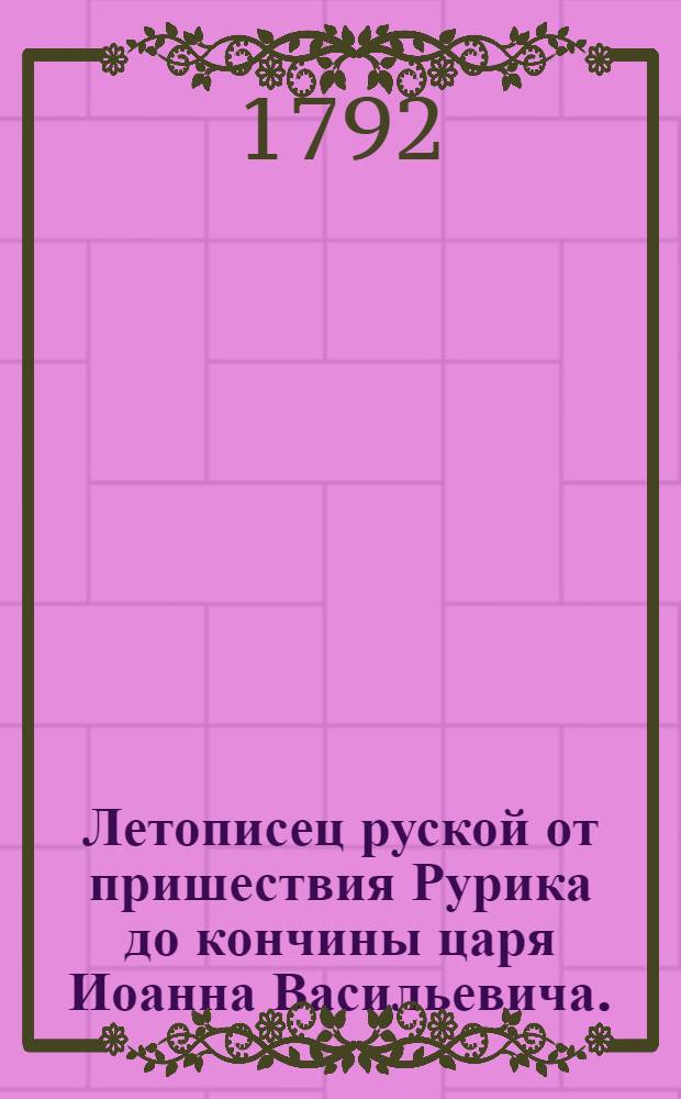 Летописец руской от пришествия Рурика до кончины царя Иоанна Васильевича.