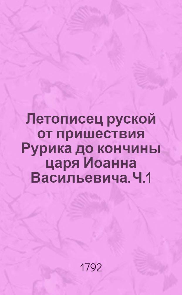 Летописец руской от пришествия Рурика до кончины царя Иоанна Васильевича. Ч.1