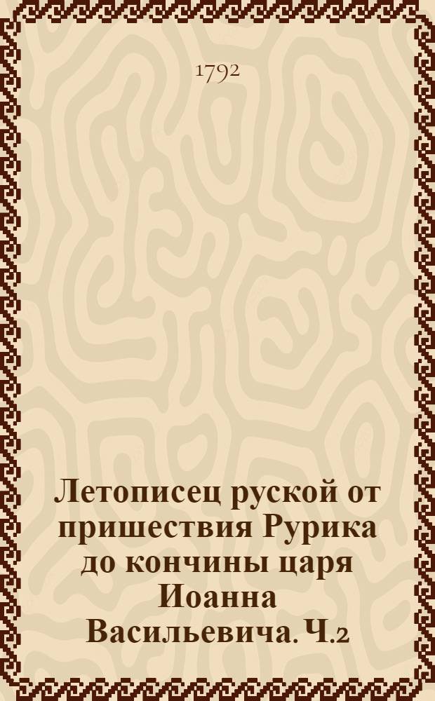 Летописец руской от пришествия Рурика до кончины царя Иоанна Васильевича. Ч.2