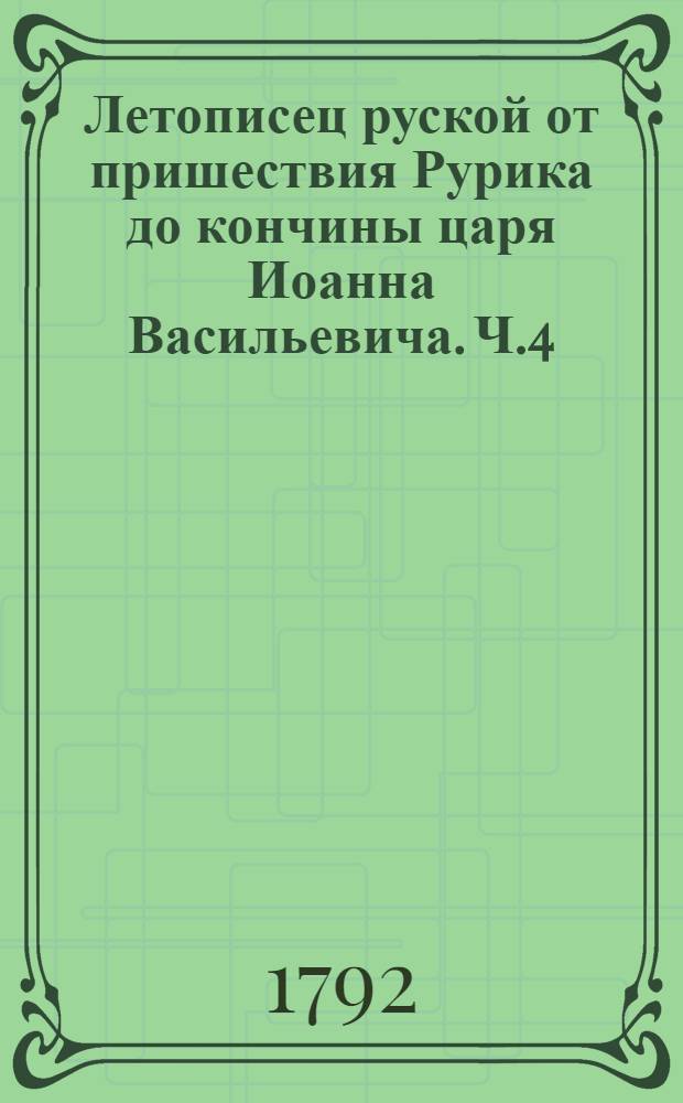 Летописец руской от пришествия Рурика до кончины царя Иоанна Васильевича. Ч.4