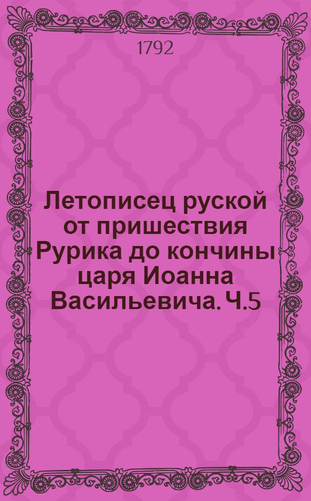 Летописец руской от пришествия Рурика до кончины царя Иоанна Васильевича. Ч.5