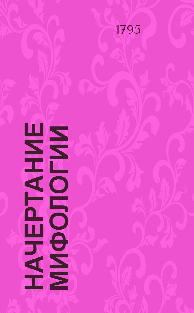 Начертание мифологии : С присовокуплением ста осмидесяти гравированных картин, В пользу юношества обоего пола. Ч.3
