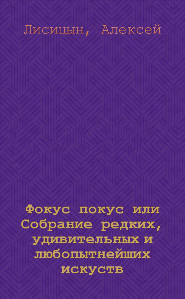Фокус покус или Собрание редких, удивительных и любопытнейших искуств