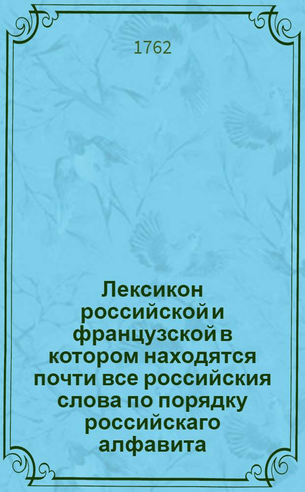 Лексикон российской и французской в котором находятся почти все российския слова по порядку российскаго алфавита.