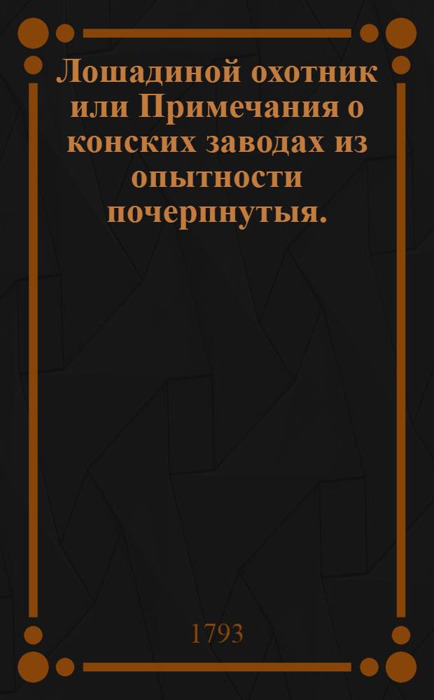 Лошадиной охотник или Примечания о конских заводах из опытности почерпнутыя.