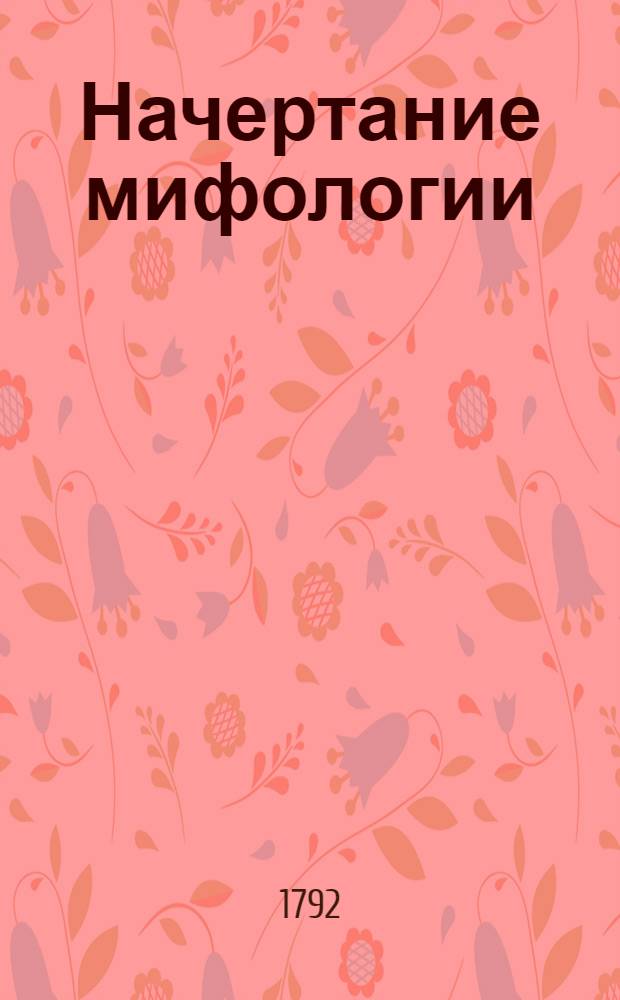 Начертание мифологии : С присовокуплением ста осмидесяти изображений. Ч.1