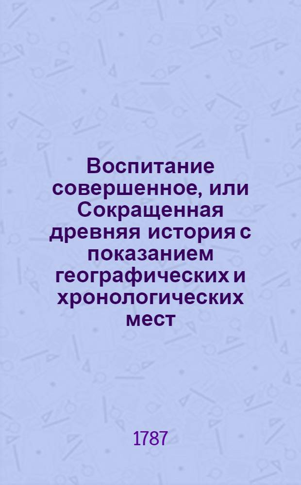 Воспитание совершенное, или Сокращенная древняя история с показанием географических и хронологических мест. Т.3