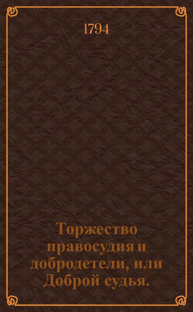 Торжество правосудия и добродетели, или Доброй судья. : Драмма в пяти действиях