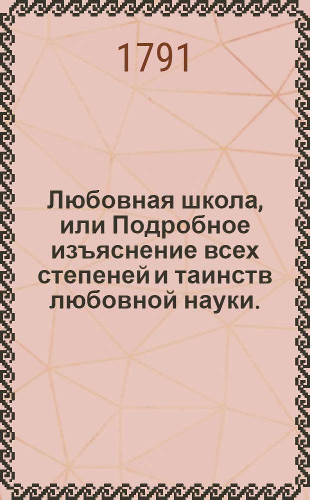 Любовная школа, или Подробное изъяснение всех степеней и таинств любовной науки.