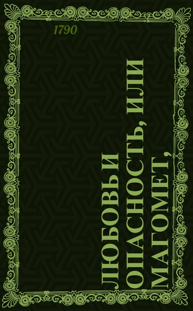 Любовь и опасность, или Магомет, : Комедия в двух действиях