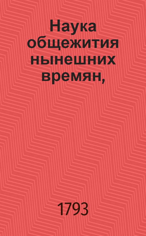 Наука общежития нынешних времян, : В пользу благороднаго российскаго юношества. : Изложение российское