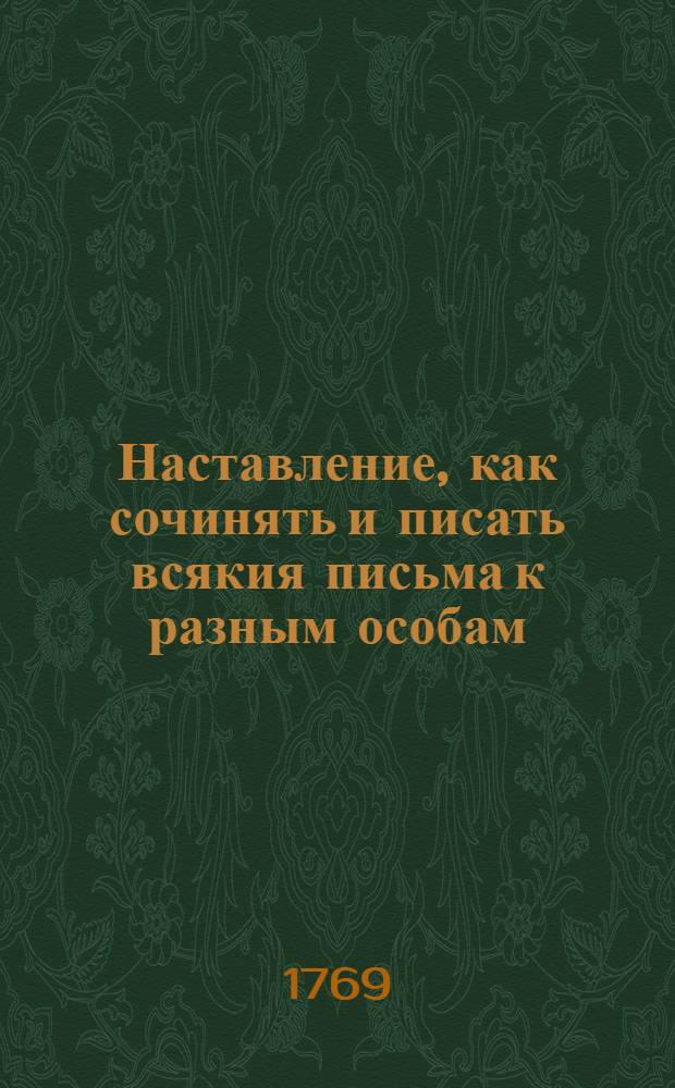 Наставление, как сочинять и писать всякия письма к разным особам : С приобщением примеров из разных авторов. Ч.2 : Наставление, как сочинять и писать всякия письма с их примерами, притом и купеческия письма о торговле с показанием надписей на пакетах