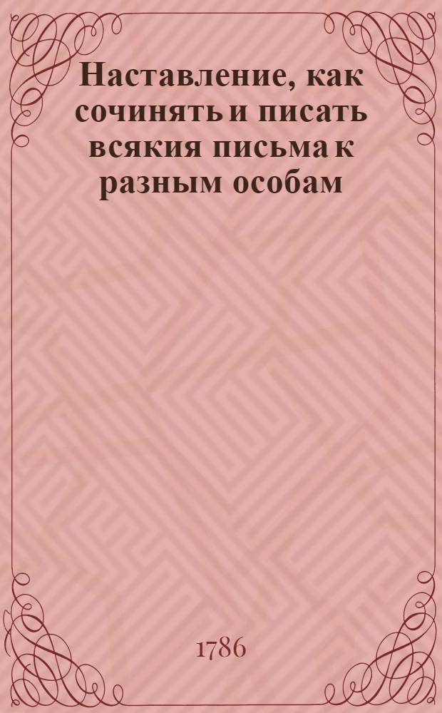 Наставление, как сочинять и писать всякия письма к разным особам : С приобщением примеров из разных авторов. Ч.2