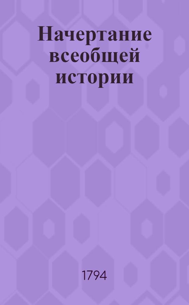 Начертание всеобщей истории : В пользу упражняющихся в ней, особенно в пользу юношества в Благородном пансионе при Императорском Московском университете. Ч.2