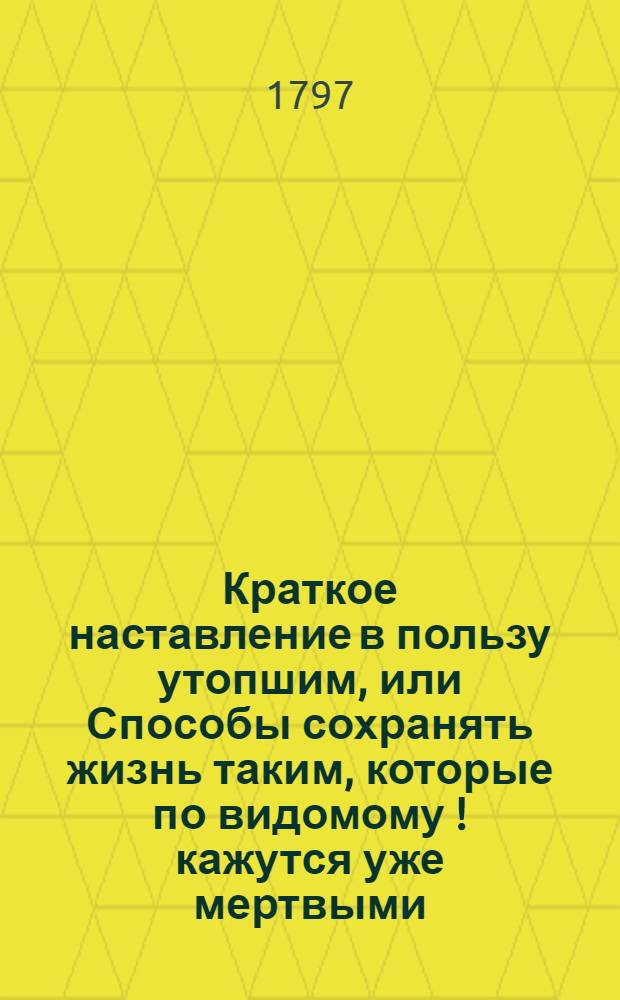 Краткое наставление в пользу утопшим, или Способы сохранять жизнь таким, которые по видомому [!] кажутся уже мертвыми.