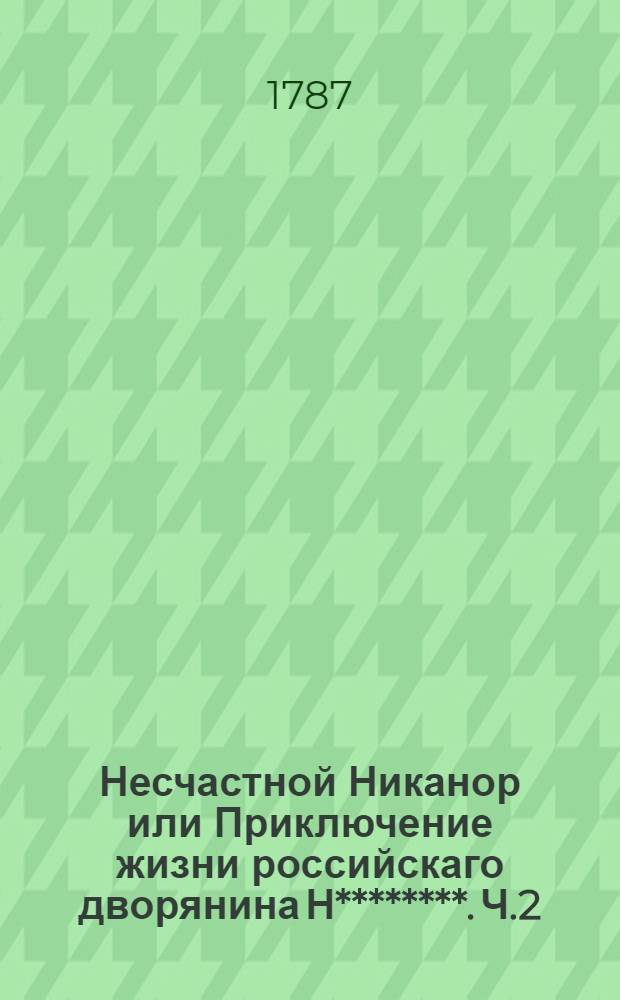 Несчастной Никанор или Приключение жизни российскаго дворянина Н********. Ч.2