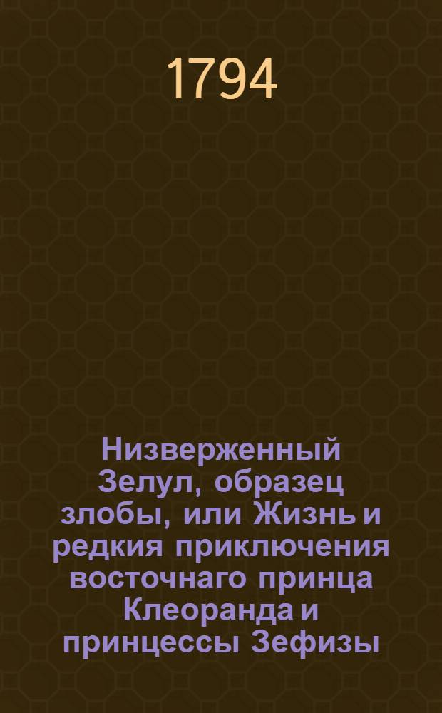 Низверженный Зелул, образец злобы, или Жизнь и редкия приключения восточнаго принца Клеоранда и принцессы Зефизы. Ч.1
