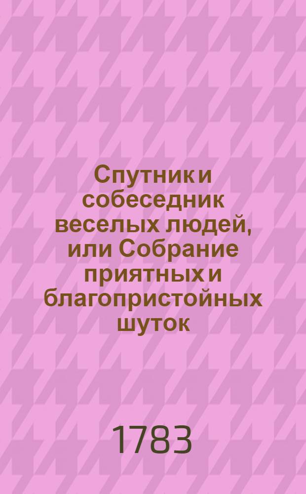 Спутник и собеседник веселых людей, или Собрание приятных и благопристойных шуток, острых и замысловатых речей и забавных повестей,