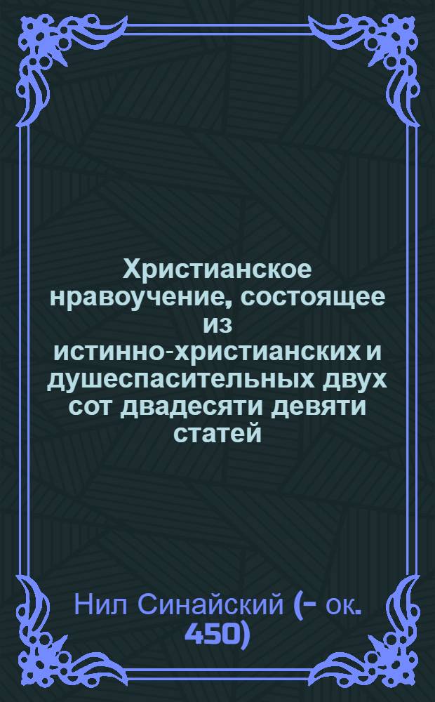 Христианское нравоучение, состоящее из истинно-христианских и душеспасительных двух сот двадесяти девяти статей, или увещаний с. Нила, епископа и мученика,