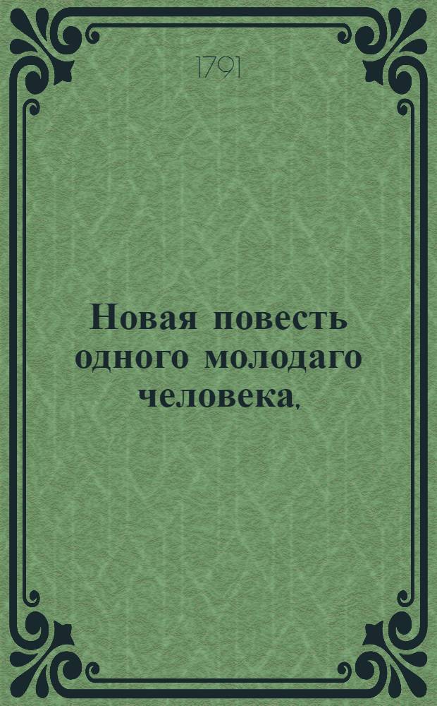 Новая повесть одного молодаго человека, : Содержащая в себе любопытное изложение странных и нелепых мнений, хранимых разными сектами, а наиболее в Париже. : Приятное и полезное чтение