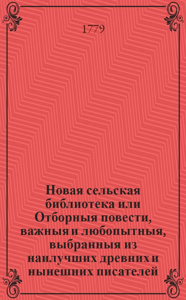 Новая сельская библиотека или Отборныя повести, важныя и любопытныя, выбранныя из наилучших древних и нынешних писателей,