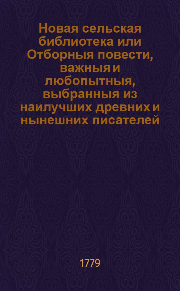Новая сельская библиотека или Отборныя повести, важныя и любопытныя, выбранныя из наилучших древних и нынешних писателей. Ч.1