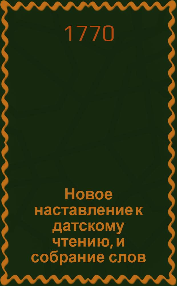 Новое наставление к датскому чтению, и собрание слов