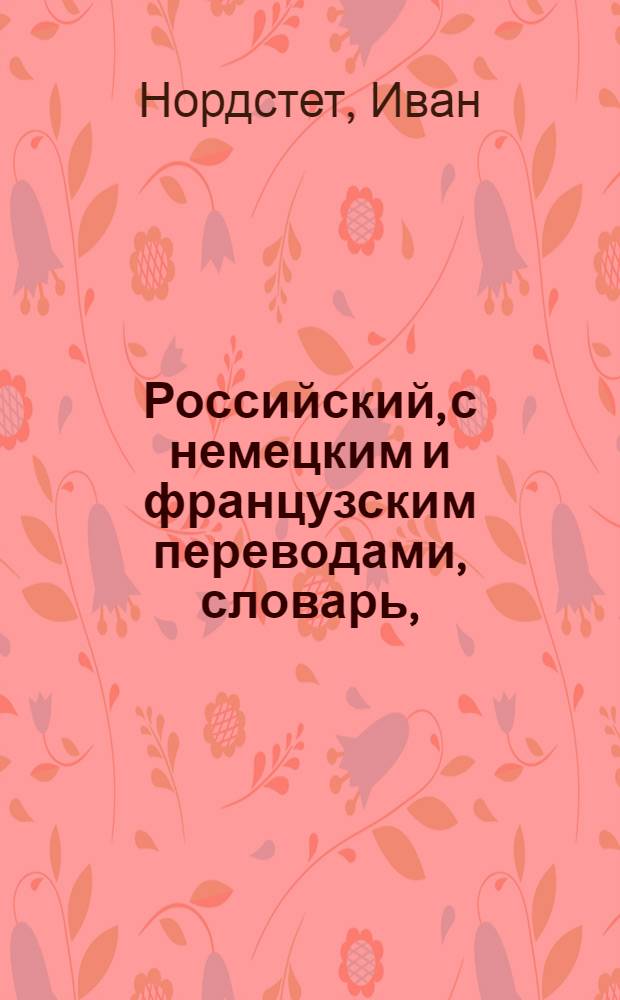 Российский, с немецким и французским переводами, словарь,