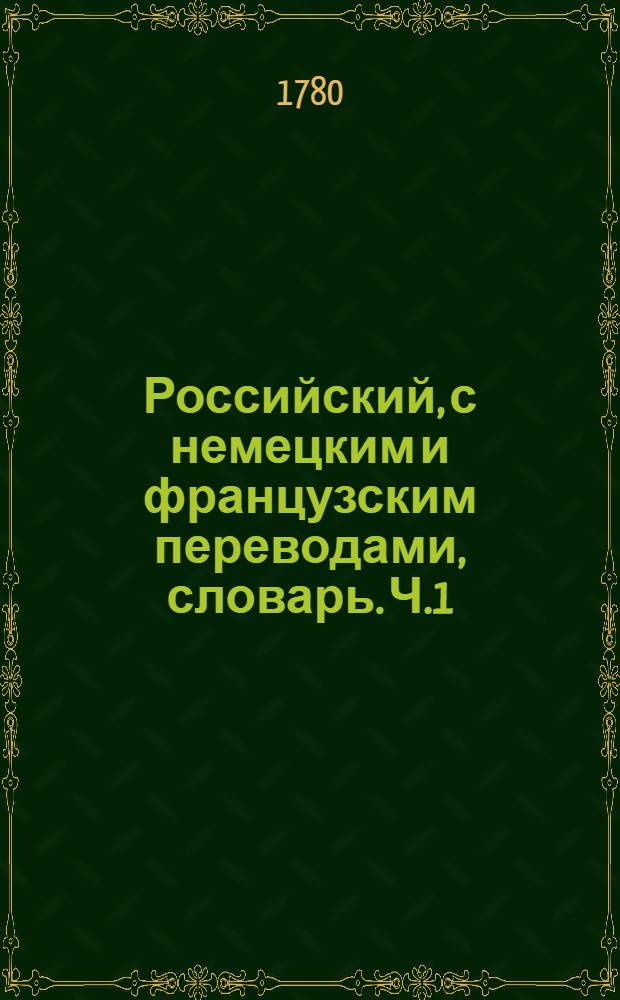 Российский, с немецким и французским переводами, словарь. Ч.1 : А-Н