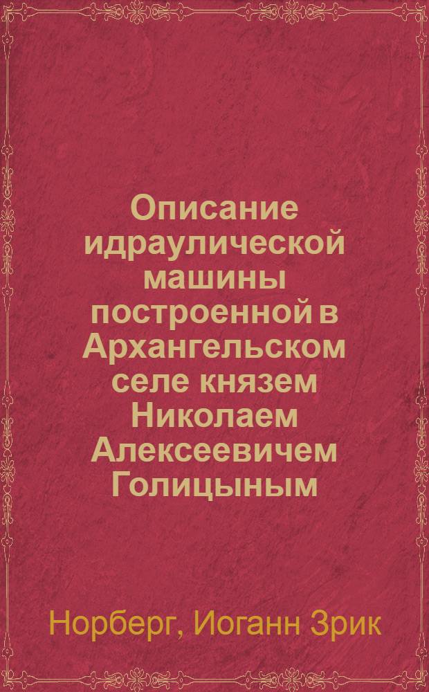 Описание идраулической машины построенной в Архангельском селе князем Николаем Алексеевичем Голицыным.