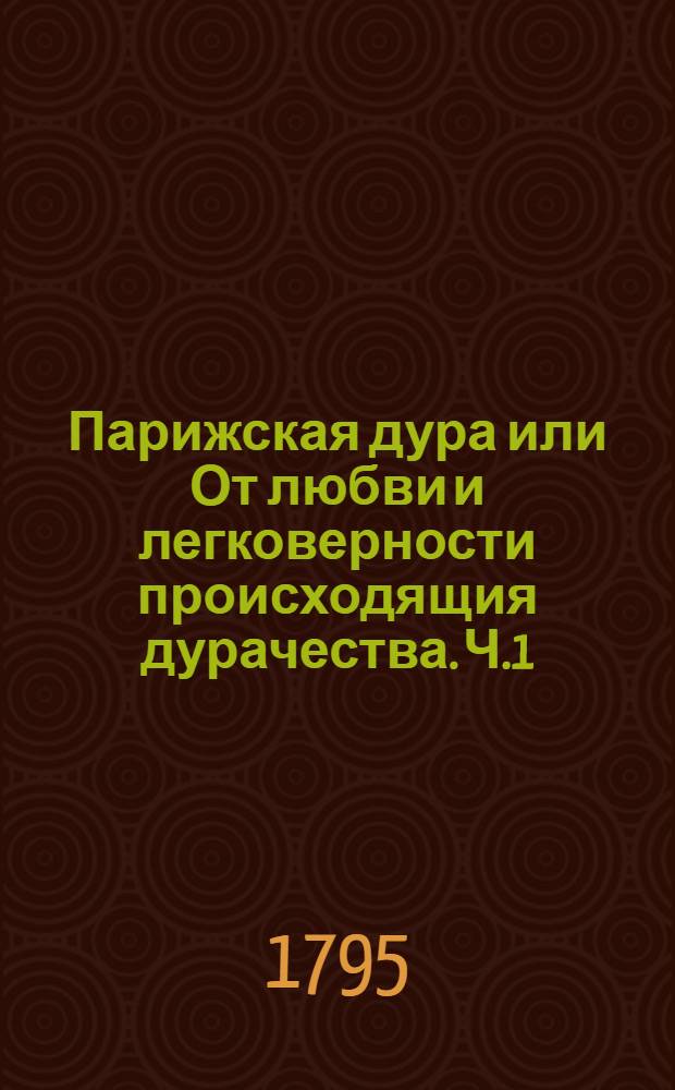 Парижская дура или От любви и легковерности происходящия дурачества. Ч.1