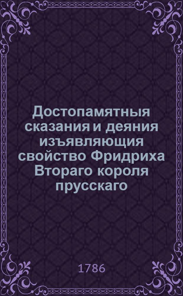 Достопамятныя сказания и деяния изъявляющия свойство Фридриха Втораго короля прусскаго