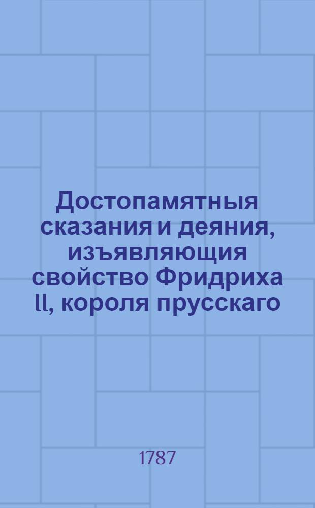 Достопамятныя сказания и деяния, изъявляющия свойство Фридриха II, короля прусскаго