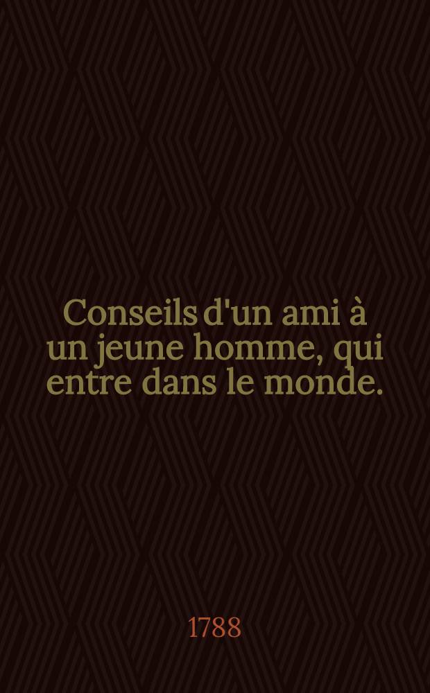 Conseils d'un ami &agrave; un jeune homme, qui entre dans le monde. = Дружеские советы молодому человеку, вступающему в свет
