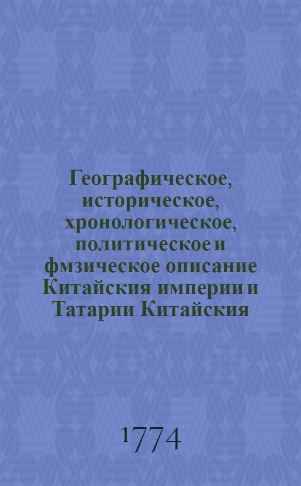 Географическое, историческое, хронологическое, политическое и фмзическое описание Китайския империи и Татарии Китайския : Снабденное разными чертежами и резными фигурами. Ч.1