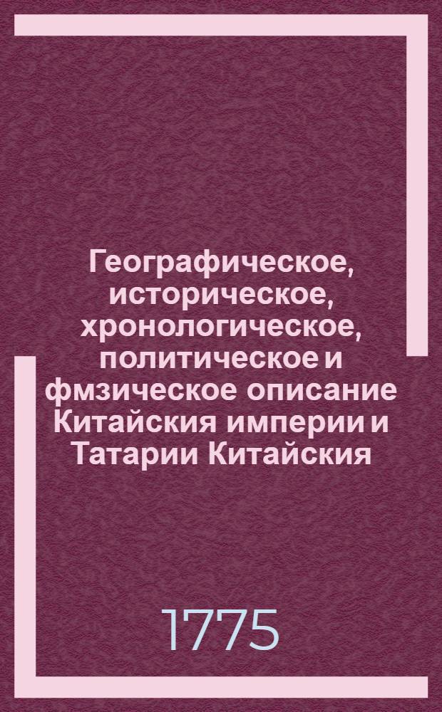 Географическое, историческое, хронологическое, политическое и фмзическое описание Китайския империи и Татарии Китайския, : Снабденное разными чертежами и резными фигурами