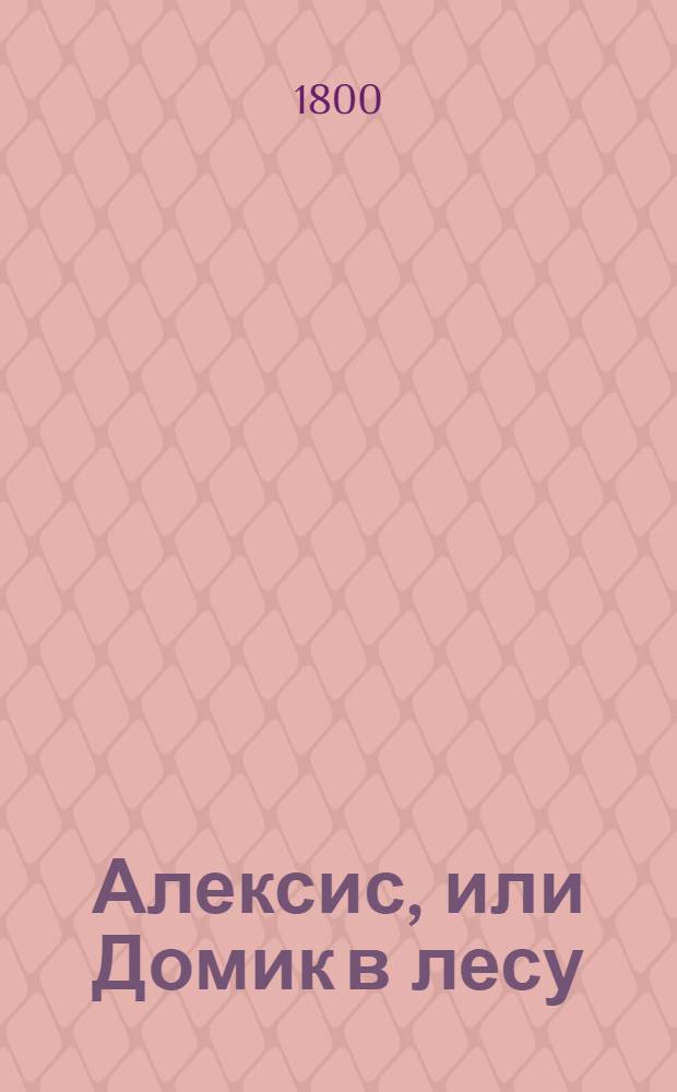 Алексис, или Домик в лесу : Манускрипт найденный на берегу Изеры. Ч.1