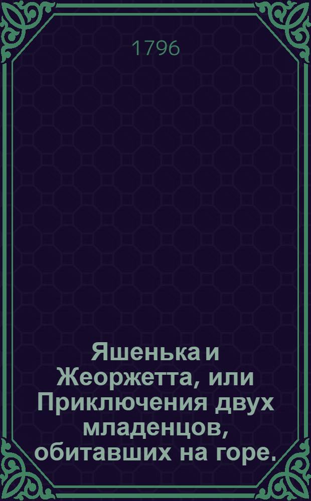 Яшенька и Жеоржетта, или Приключения двух младенцов, обитавших на горе.