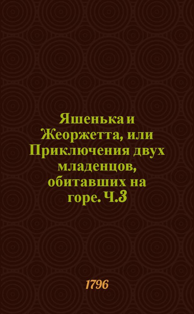 Яшенька и Жеоржетта, или Приключения двух младенцов, обитавших на горе. Ч.3