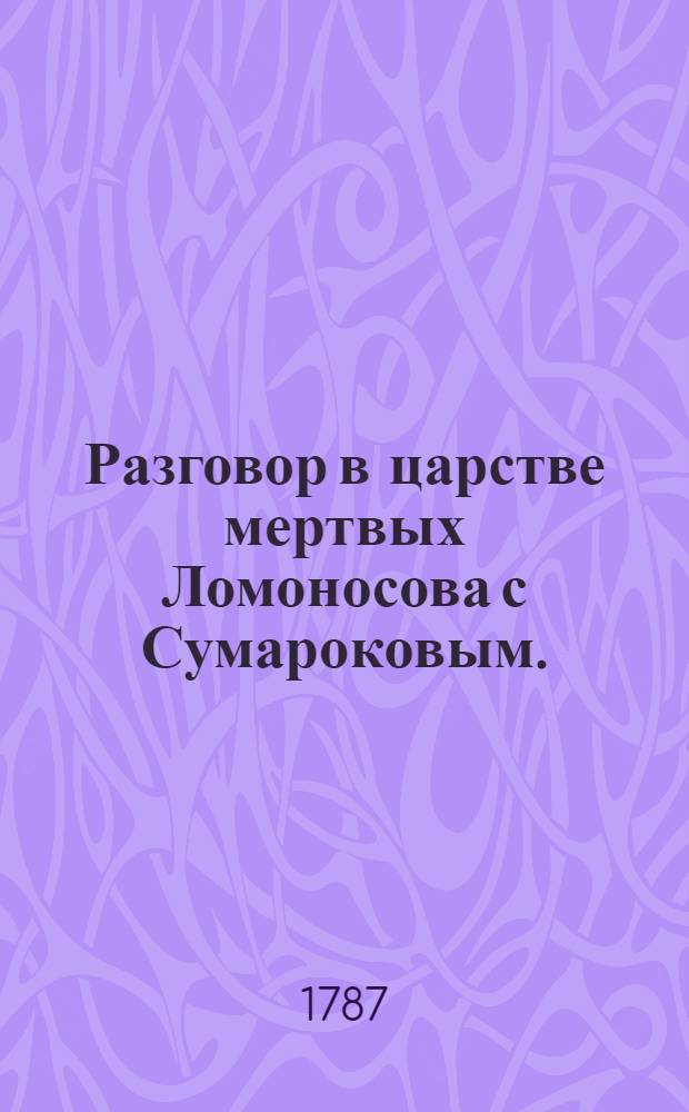 Разговор в царстве мертвых Ломоносова с Сумароковым.