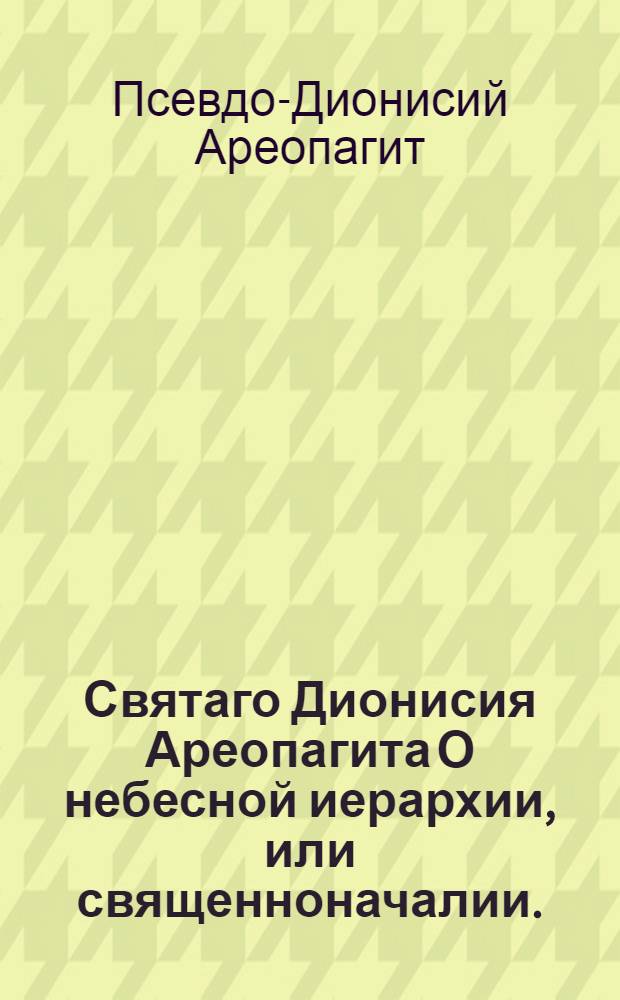 Святаго Дионисия Ареопагита О небесной иерархии, или священноначалии.