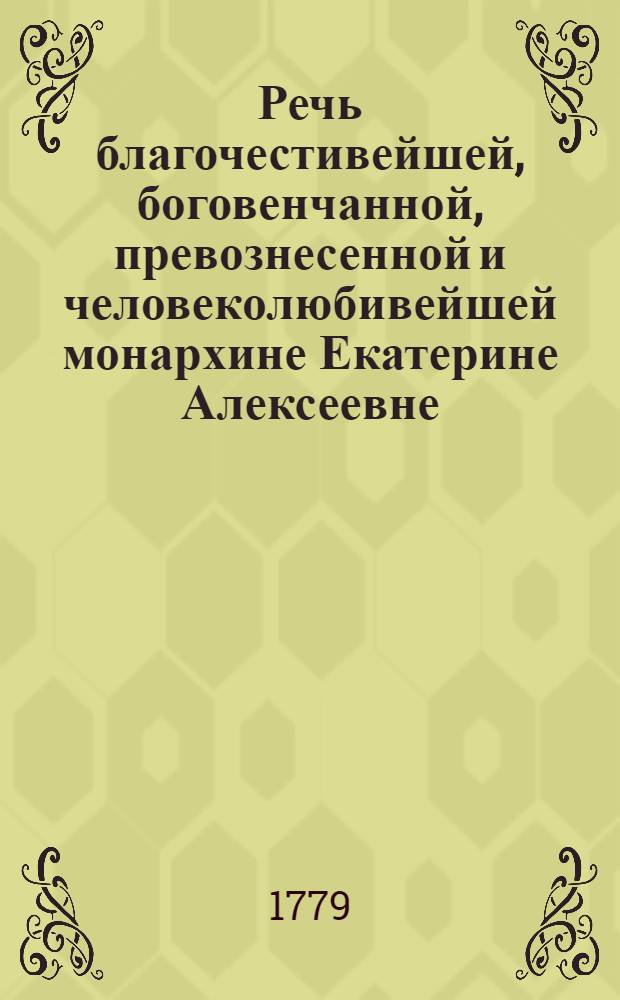 Речь благочестивейшей, боговенчанной, превознесенной и человеколюбивейшей монархине Екатерине Алексеевне, самодержице всероссийской,