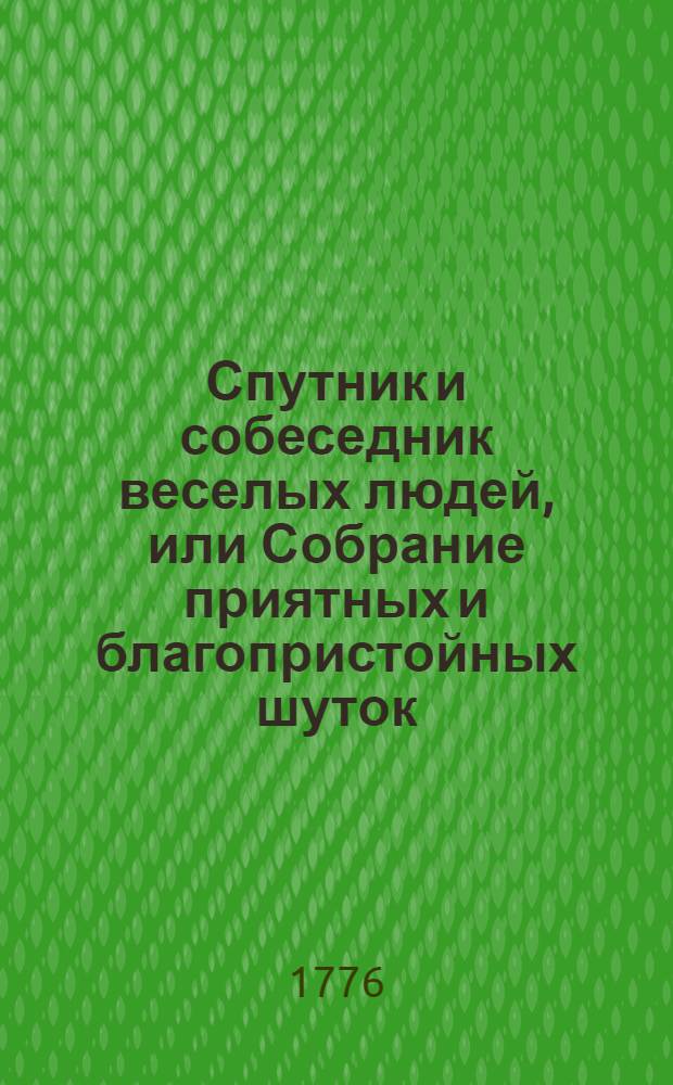 Спутник и собеседник веселых людей, или Собрание приятных и благопристойных шуток, острых и замысловатых речей и забавных повестей : Выписано из лучших сочинителей. Ч.3