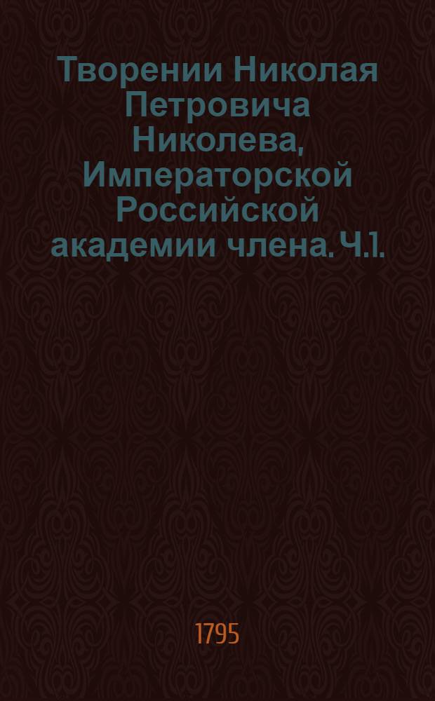 Творении Николая Петровича Николева, Императорской Российской академии члена. Ч.1. : [Духовныя стихотворения]