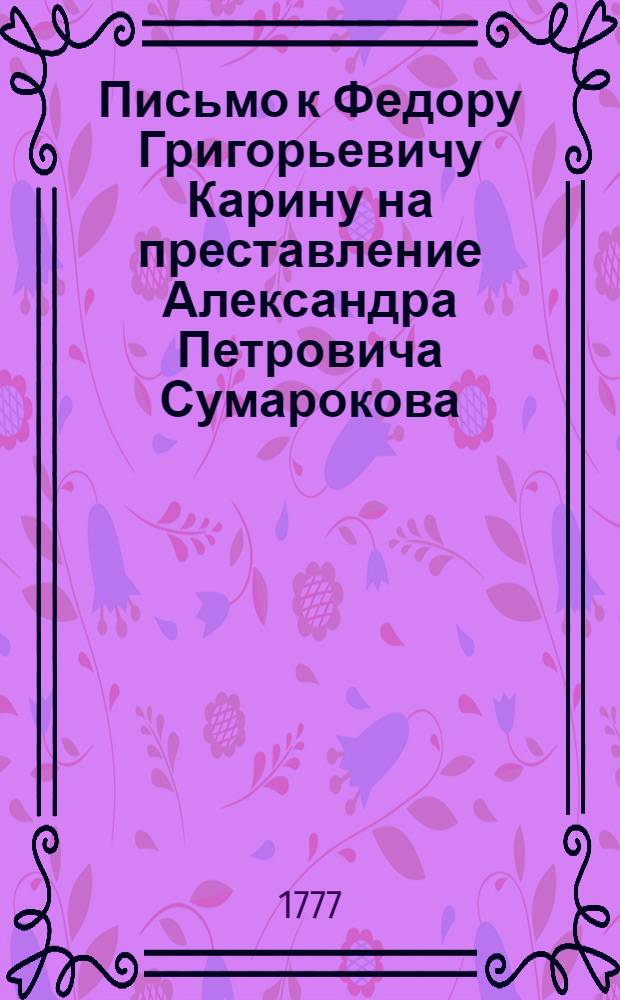 Письмо к Федору Григорьевичу Карину на преставление Александра Петровича Сумарокова,