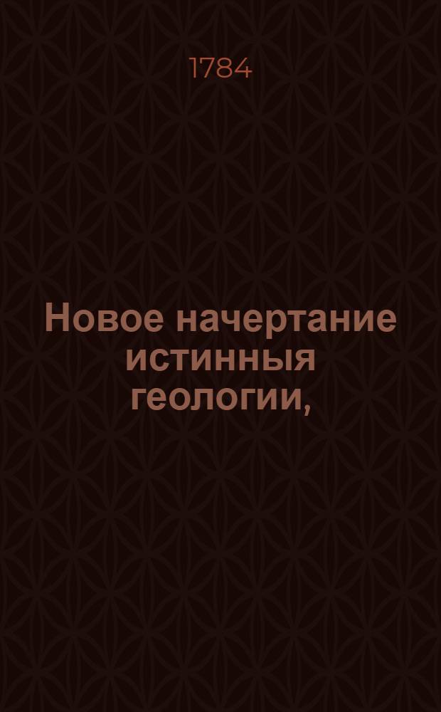 Новое начертание истинныя геологии, : В которой учение спасения в новом свете представлено ко славе Бога и ко всеобщему назиданию, с писмом, приписанным всем человекам : Теологическое и нравственное исправление